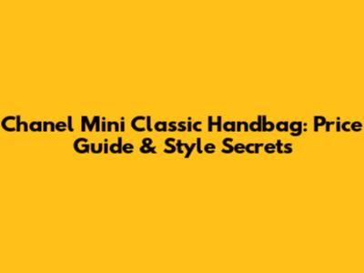 Chanel Mini Classic Handbag: Price Guide & Style Secrets