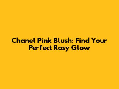 Chanel Pink Blush: Find Your Perfect Rosy Glow