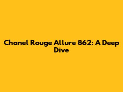 Chanel Rouge Allure 862: A Deep Dive