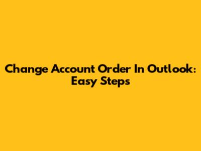 Change Account Order In Outlook: Easy Steps