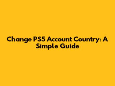 Change PS5 Account Country: A Simple Guide
