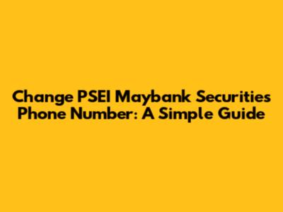 Change PSEI Maybank Securities Phone Number: A Simple Guide