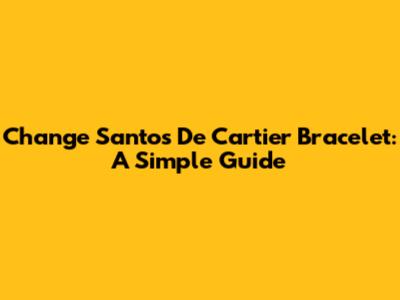 Change Santos De Cartier Bracelet: A Simple Guide