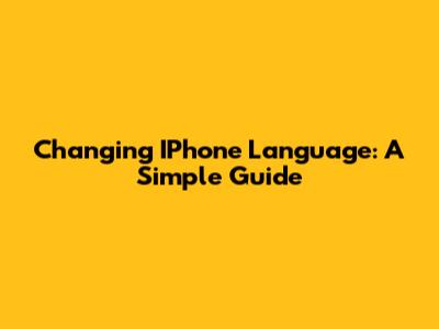 Changing IPhone Language: A Simple Guide