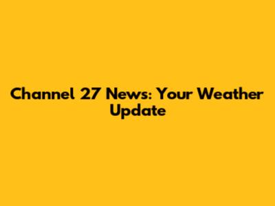 Channel 27 News: Your Weather Update