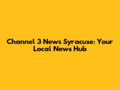 Channel 3 News Syracuse: Your Local News Hub