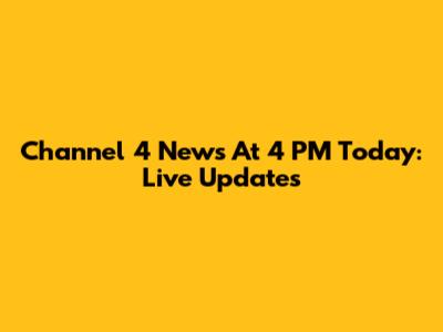 Channel 4 News At 4 PM Today: Live Updates