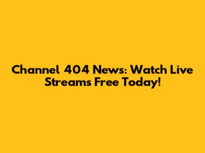 Channel 404 News: Watch Live Streams Free Today!