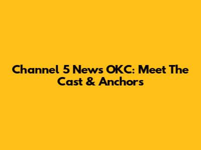 Channel 5 News OKC: Meet The Cast & Anchors