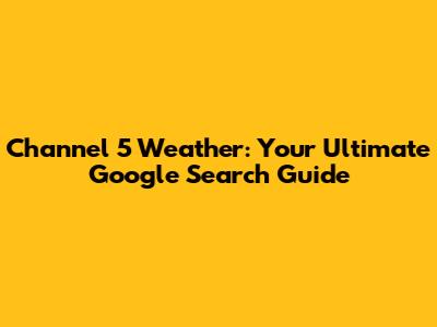 Channel 5 Weather: Your Ultimate Google Search Guide