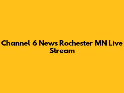 Channel 6 News Rochester MN Live Stream