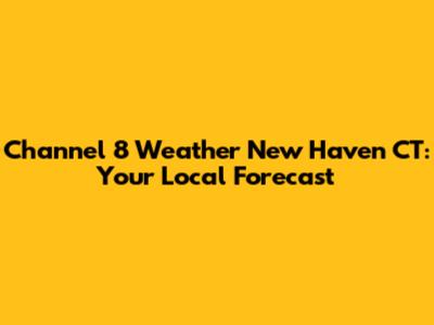 Channel 8 Weather New Haven CT: Your Local Forecast