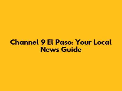 Channel 9 El Paso: Your Local News Guide