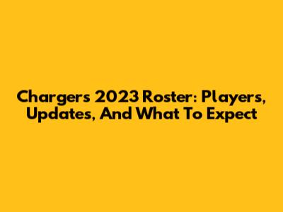 Chargers 2023 Roster: Players, Updates, And What To Expect