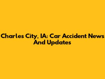 Charles City, IA: Car Accident News And Updates
