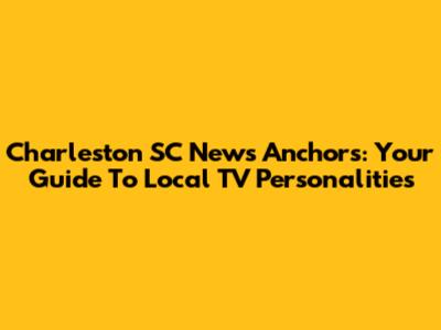 Charleston SC News Anchors: Your Guide To Local TV Personalities
