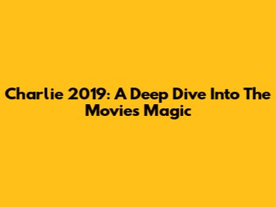 Charlie 2019: A Deep Dive Into The Movie's Magic