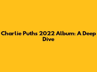 Charlie Puth's 2022 Album: A Deep Dive