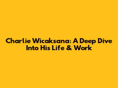 Charlie Wicaksana: A Deep Dive Into His Life & Work