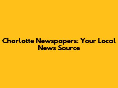 Charlotte Newspapers: Your Local News Source