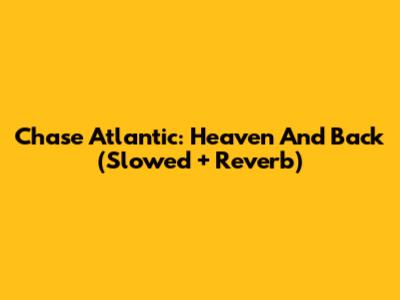 Chase Atlantic: Heaven And Back (Slowed + Reverb)