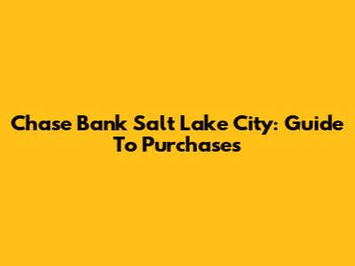 Chase Bank Salt Lake City: Guide To Purchases
