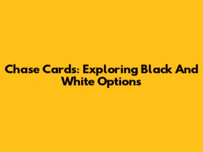 Chase Cards: Exploring Black And White Options