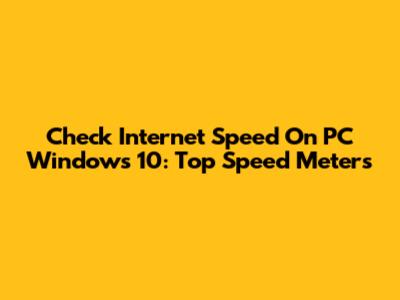 Check Internet Speed On PC Windows 10: Top Speed Meters