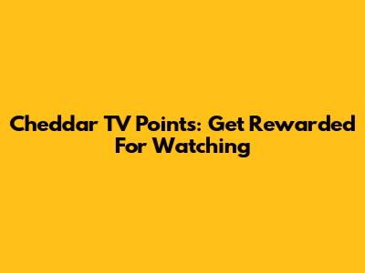 Cheddar TV Points: Get Rewarded For Watching