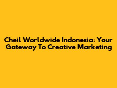 Cheil Worldwide Indonesia: Your Gateway To Creative Marketing