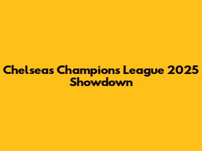 Chelsea's Champions League 2025 Showdown