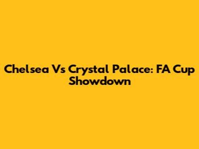 Chelsea Vs Crystal Palace: FA Cup Showdown