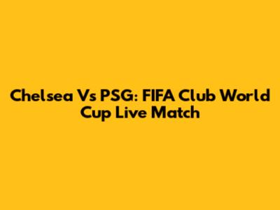 Chelsea Vs PSG: FIFA Club World Cup Live Match