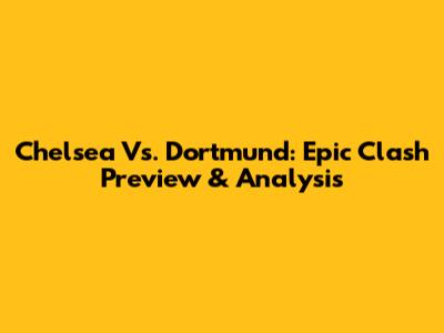 Chelsea Vs. Dortmund: Epic Clash Preview & Analysis