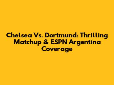 Chelsea Vs. Dortmund: Thrilling Matchup & ESPN Argentina Coverage