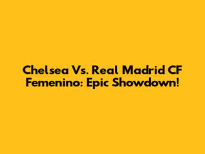 Chelsea Vs. Real Madrid CF Femenino: Epic Showdown!