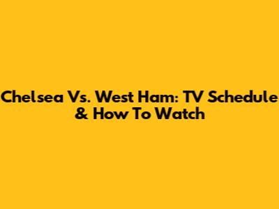 Chelsea Vs. West Ham: TV Schedule & How To Watch