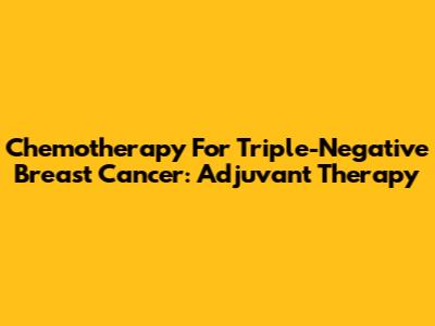Chemotherapy For Triple-Negative Breast Cancer: Adjuvant Therapy