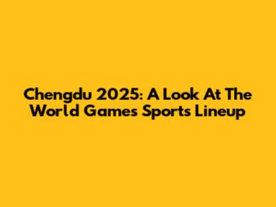 Chengdu 2025: A Look At The World Games Sports Lineup