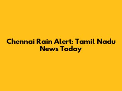 Chennai Rain Alert: Tamil Nadu News Today
