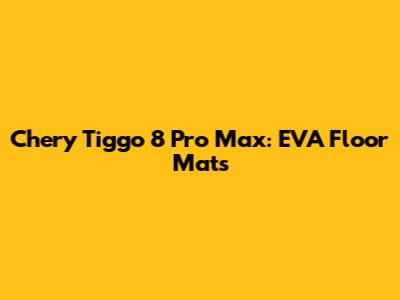 Chery Tiggo 8 Pro Max: EVA Floor Mats