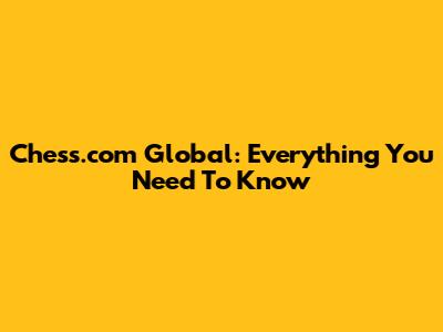 Chess.com Global: Everything You Need To Know