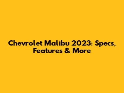 Chevrolet Malibu 2023: Specs, Features & More