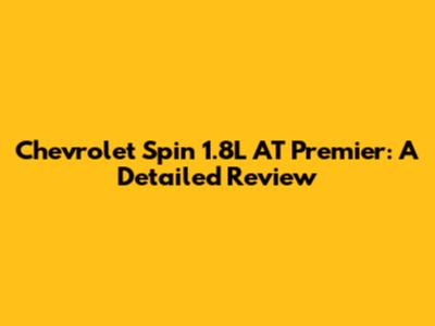 Chevrolet Spin 1.8L AT Premier: A Detailed Review