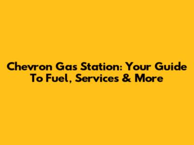 Chevron Gas Station: Your Guide To Fuel, Services & More