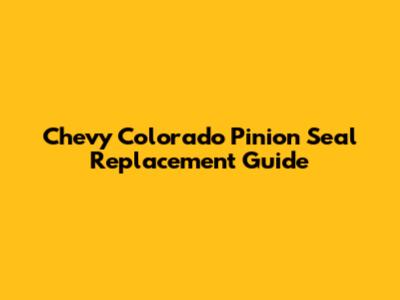 Chevy Colorado Pinion Seal Replacement Guide