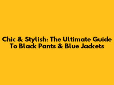 Chic & Stylish: The Ultimate Guide To Black Pants & Blue Jackets