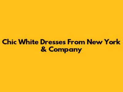 Chic White Dresses From New York & Company
