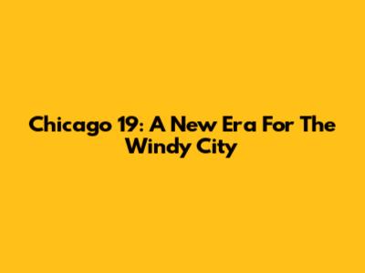 Chicago 19: A New Era For The Windy City