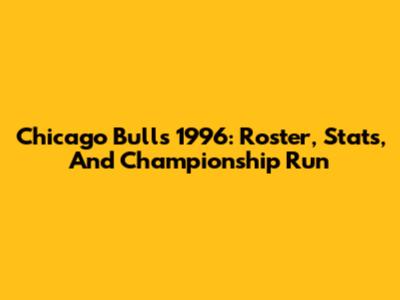 Chicago Bulls 1996: Roster, Stats, And Championship Run
